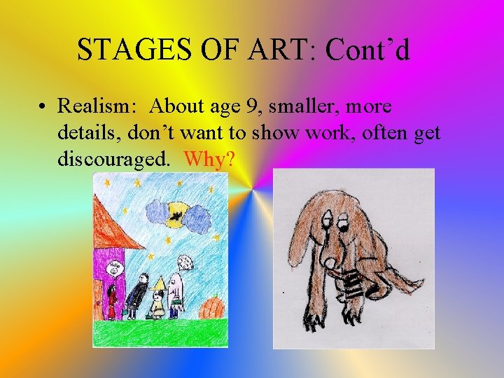 STAGES OF ART: Cont’d • Realism: About age 9, smaller, more details, don’t want