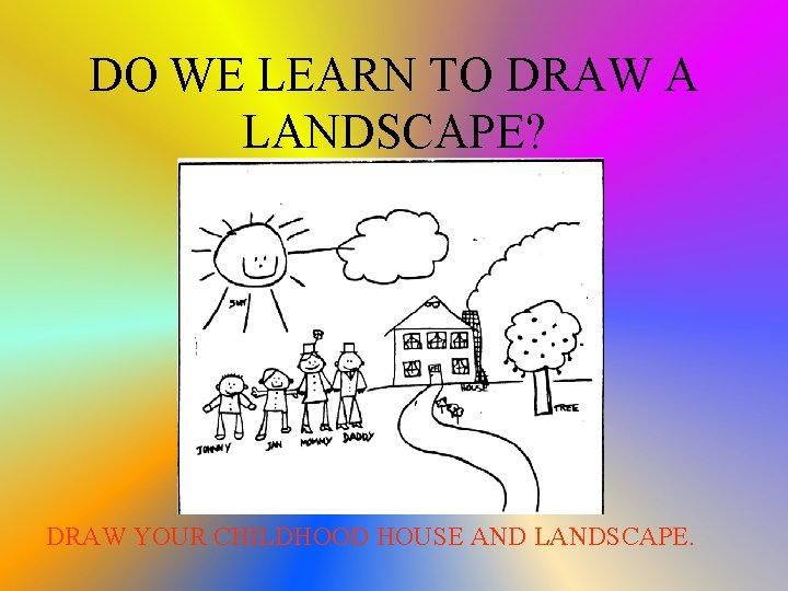 DO WE LEARN TO DRAW A LANDSCAPE? DRAW YOUR CHILDHOOD HOUSE AND LANDSCAPE. 