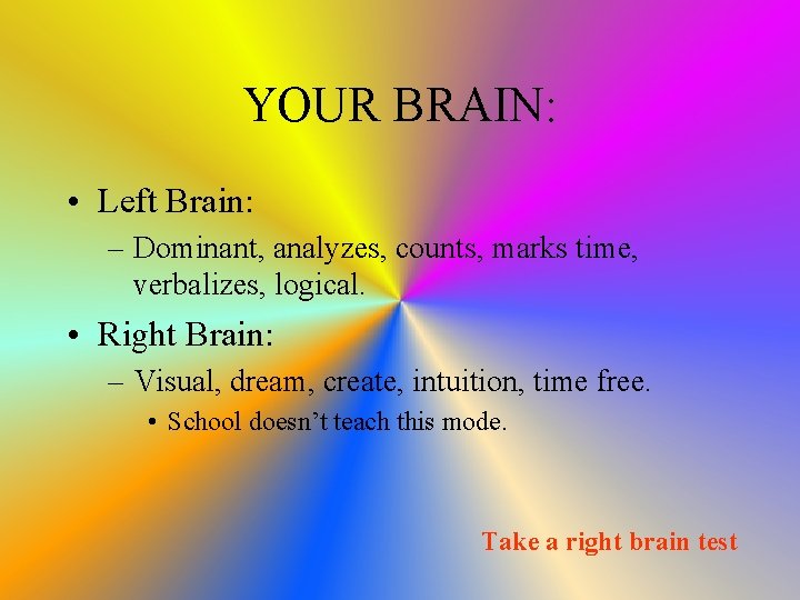 YOUR BRAIN: • Left Brain: – Dominant, analyzes, counts, marks time, verbalizes, logical. •