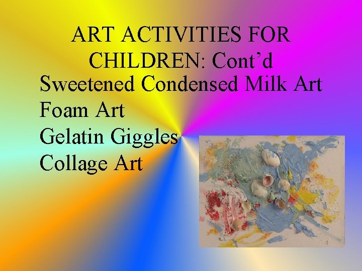 ART ACTIVITIES FOR CHILDREN: Cont’d Sweetened Condensed Milk Art Foam Art Gelatin Giggles Collage