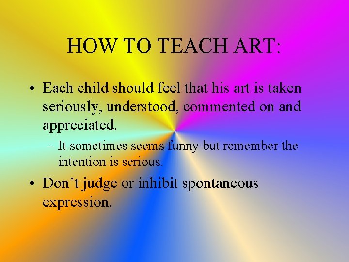 HOW TO TEACH ART: • Each child should feel that his art is taken