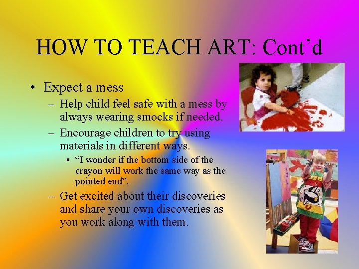 HOW TO TEACH ART: Cont’d • Expect a mess – Help child feel safe