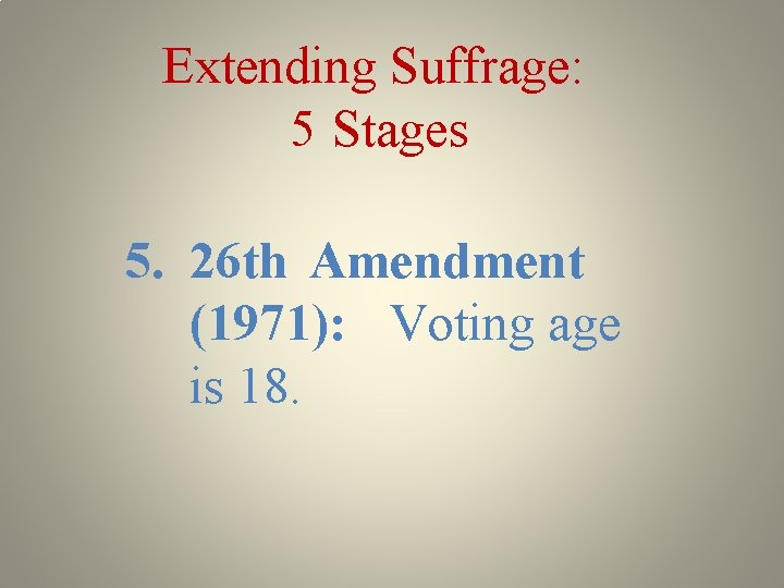 Extending Suffrage: 5 Stages 5. 26 th Amendment (1971): Voting age is 18. 