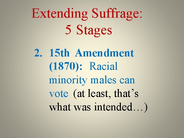 Extending Suffrage: 5 Stages 2. 15 th Amendment (1870): Racial minority males can vote