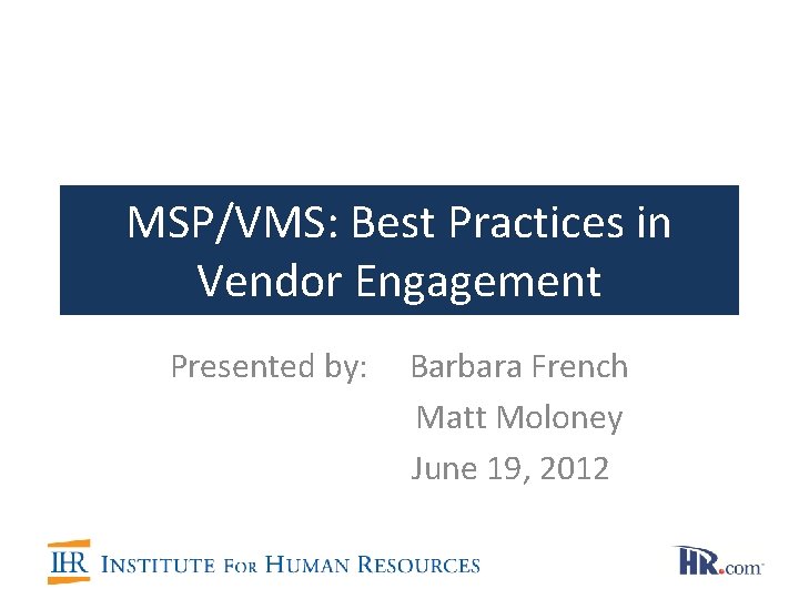 MSP/VMS: Best Practices in Vendor Engagement Presented by: Barbara French Matt Moloney June 19,