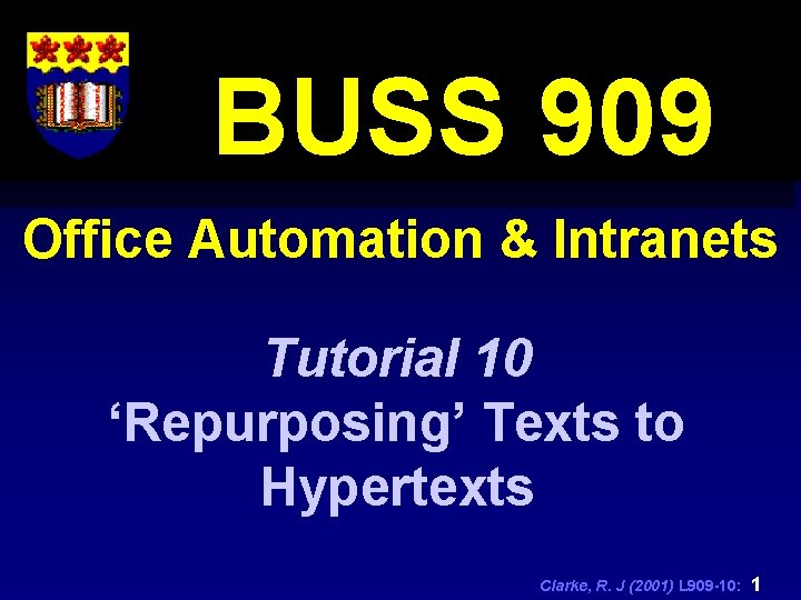 BUSS 909 Office Automation & Intranets Tutorial 10 ‘Repurposing’ Texts to Hypertexts Clarke, R.