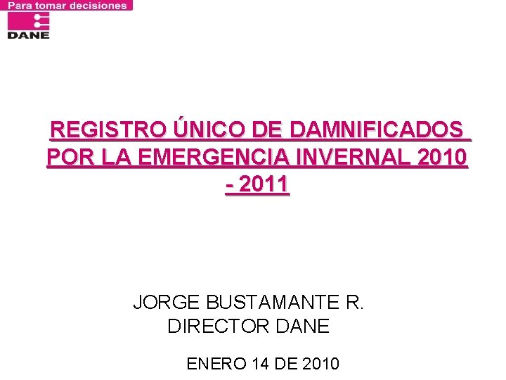 REGISTRO ÚNICO DE DAMNIFICADOS POR LA EMERGENCIA INVERNAL 2010 - 2011 JORGE BUSTAMANTE R.