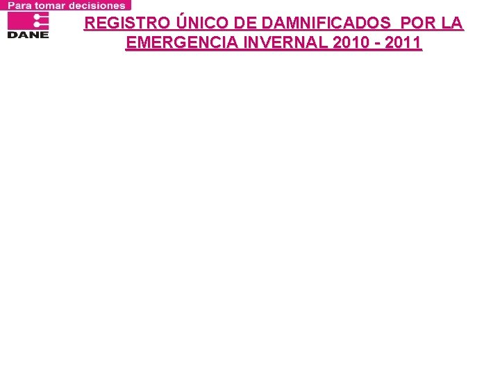 REGISTRO ÚNICO DE DAMNIFICADOS POR LA EMERGENCIA INVERNAL 2010 - 2011 