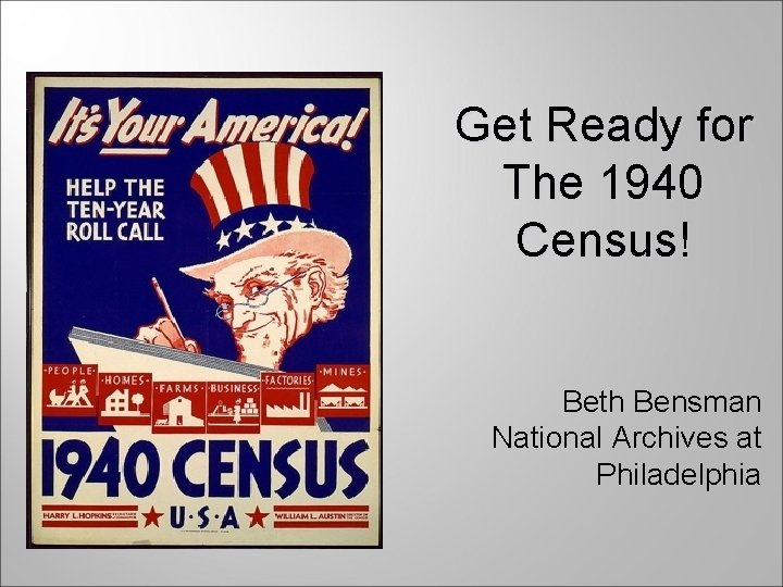 Get Ready for The 1940 Census! Beth Bensman National Archives at Philadelphia 