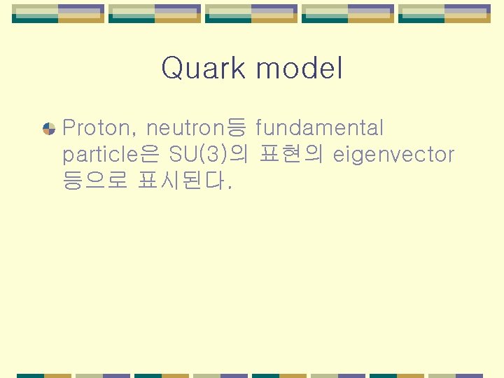 Quark model Proton, neutron등 fundamental particle은 SU(3)의 표현의 eigenvector 등으로 표시된다. 