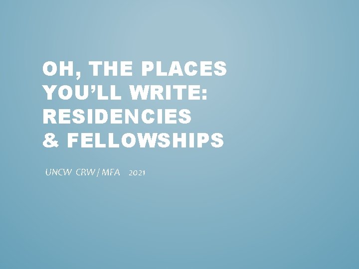 OH, THE PLACES YOU’LL WRITE: RESIDENCIES & FELLOWSHIPS UNCW CRW / MFA 2021 