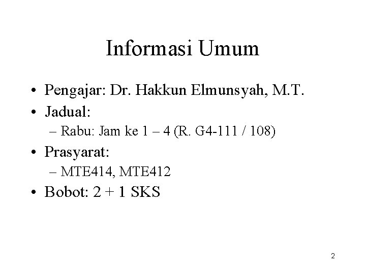 Informasi Umum • Pengajar: Dr. Hakkun Elmunsyah, M. T. • Jadual: – Rabu: Jam