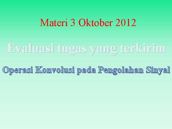 Materi 3 Oktober 2012 Evaluasi tugas yang terkirim Operasi Konvolusi pada Pengolahan Sinyal 