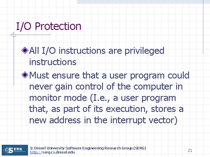 I/O Protection All I/O instructions are privileged instructions Must ensure that a user program