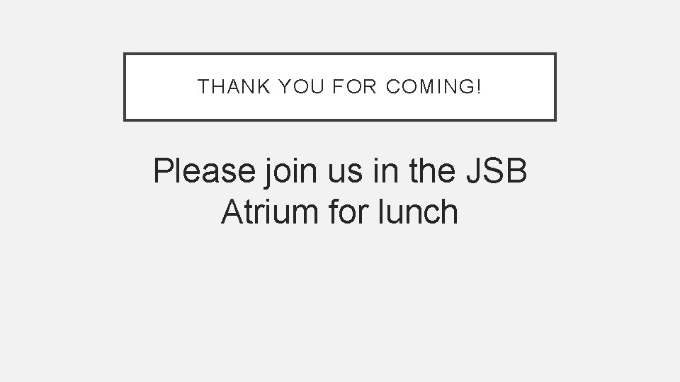 THANK YOU FOR COMING! Please join us in the JSB Atrium for lunch 