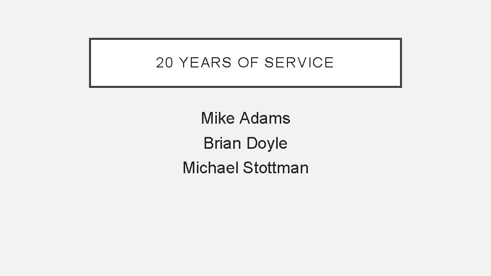 20 YEARS OF SERVICE Mike Adams Brian Doyle Michael Stottman 