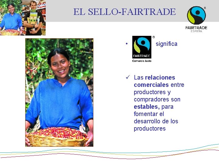 EL SELLO-FAIRTRADE • significa que: ü Las relaciones comerciales entre productores y compradores son EL SELLO-FAIRTRADE • significa que: ü Las relaciones comerciales entre productores y compradores son