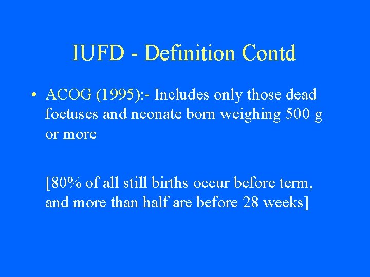 IUFD - Definition Contd • ACOG (1995): - Includes only those dead foetuses and