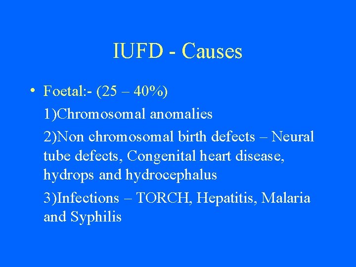 IUFD - Causes • Foetal: - (25 – 40%) 1)Chromosomal anomalies 2)Non chromosomal birth