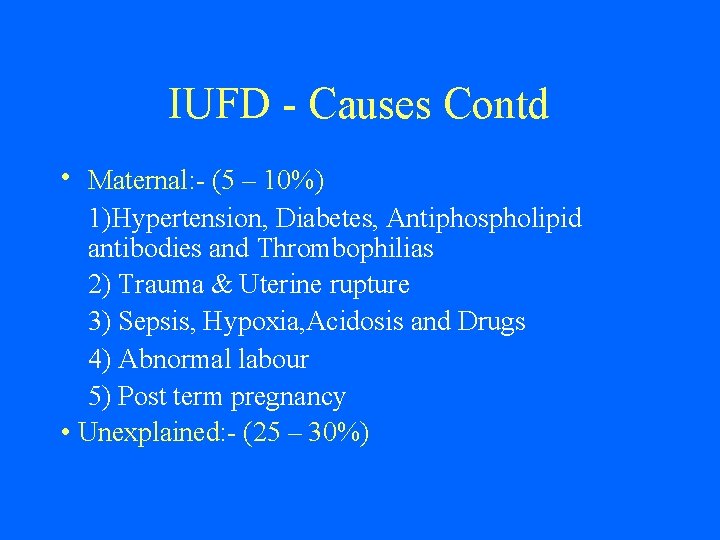 IUFD - Causes Contd • Maternal: - (5 – 10%) 1)Hypertension, Diabetes, Antiphospholipid antibodies