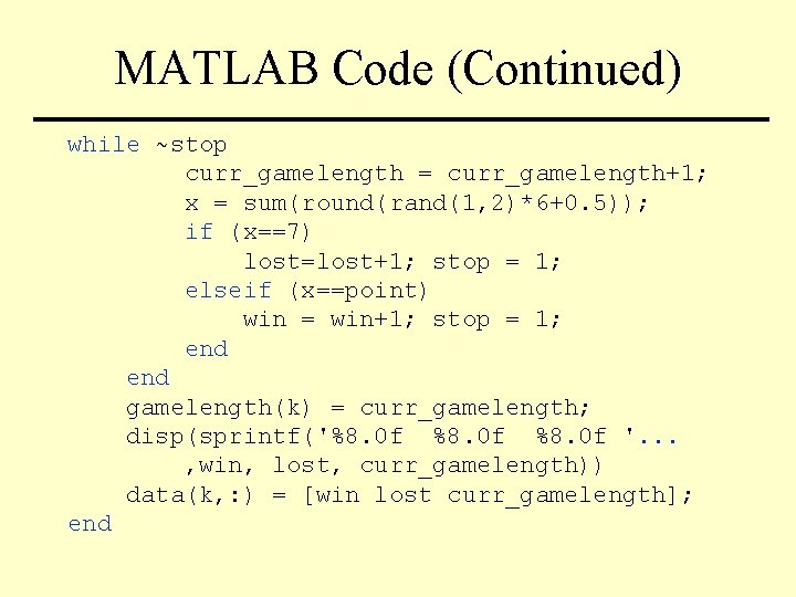 MATLAB Code (Continued) while ~stop curr_gamelength = curr_gamelength+1; x = sum(round(rand(1, 2)*6+0. 5)); if