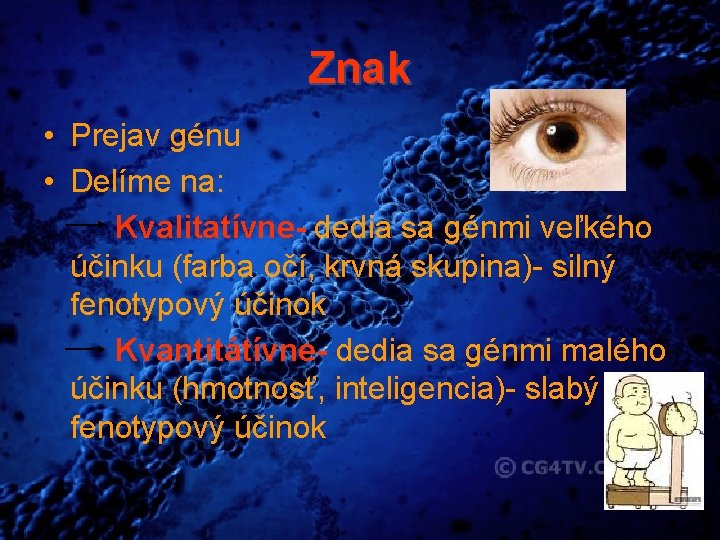 Znak • Prejav génu • Delíme na: Kvalitatívne- dedia sa génmi veľkého účinku (farba