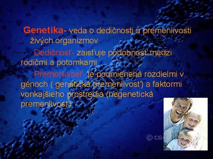 Genetika- veda o dedičnosti a premenlivosti živých organizmov Dedičnosť- zaisťuje podobnosť medzi rodičmi a