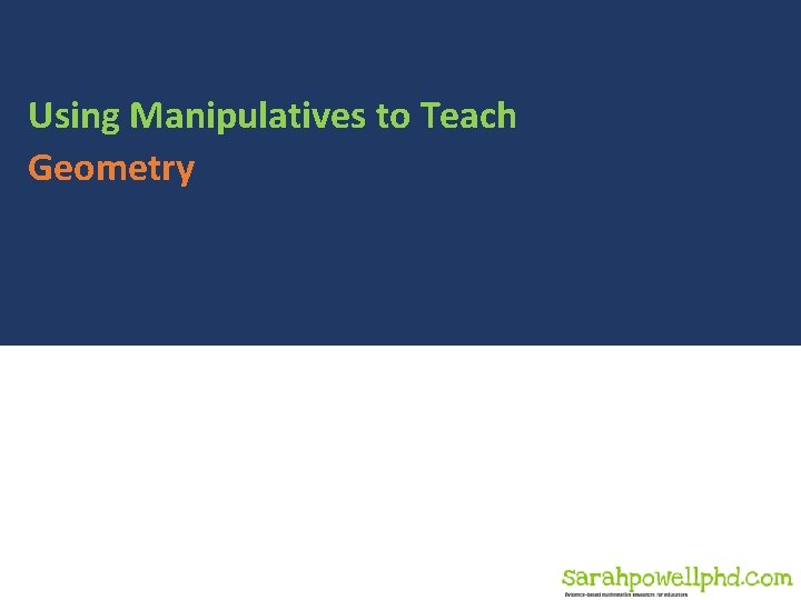 Using Manipulatives to Teach Geometry Copyright 2019 Sarah R. Powell, Ph. D. Using Manipulatives to Teach Geometry Copyright 2019 Sarah R. Powell, Ph. D.
