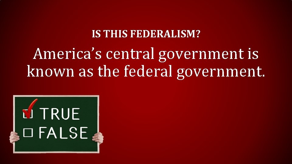 IS THIS FEDERALISM? America’s central government is known as the federal government. 