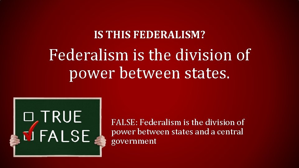 IS THIS FEDERALISM? Federalism is the division of power between states. FALSE: Federalism is