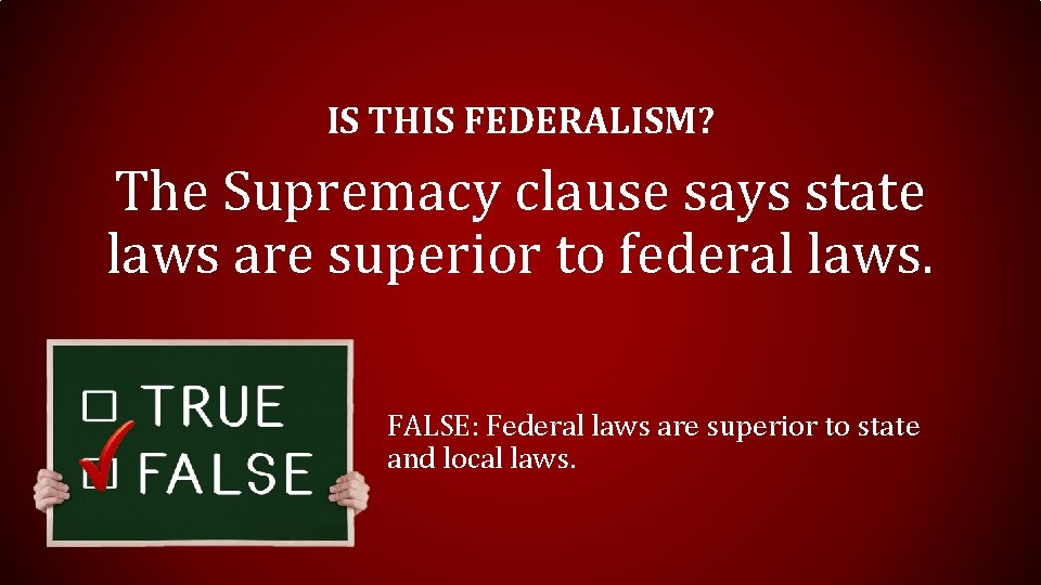 IS THIS FEDERALISM? The Supremacy clause says state laws are superior to federal laws.