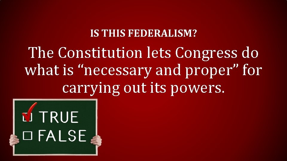 IS THIS FEDERALISM? The Constitution lets Congress do what is “necessary and proper” for