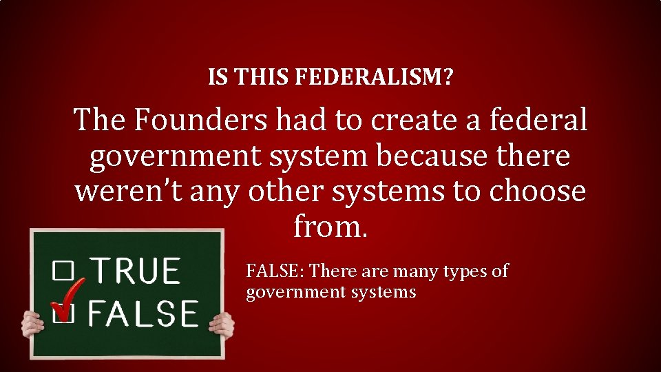 IS THIS FEDERALISM? The Founders had to create a federal government system because there