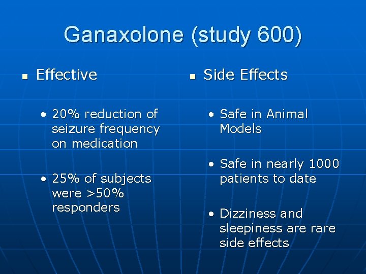Ganaxolone (study 600) n Effective • 20% reduction of seizure frequency on medication • Ganaxolone (study 600) n Effective • 20% reduction of seizure frequency on medication •