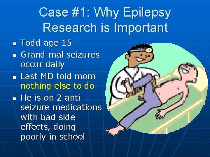Case #1: Why Epilepsy Research is Important n n Todd age 15 Grand mal Case #1: Why Epilepsy Research is Important n n Todd age 15 Grand mal