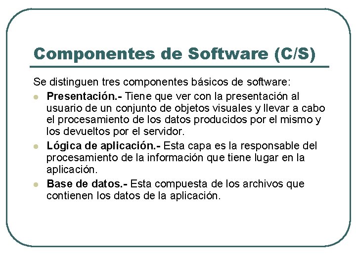 Componentes de Software (C/S) Se distinguen tres componentes básicos de software: l Presentación. -