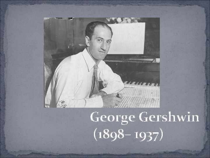 George Gershwin (1898– 1937) 