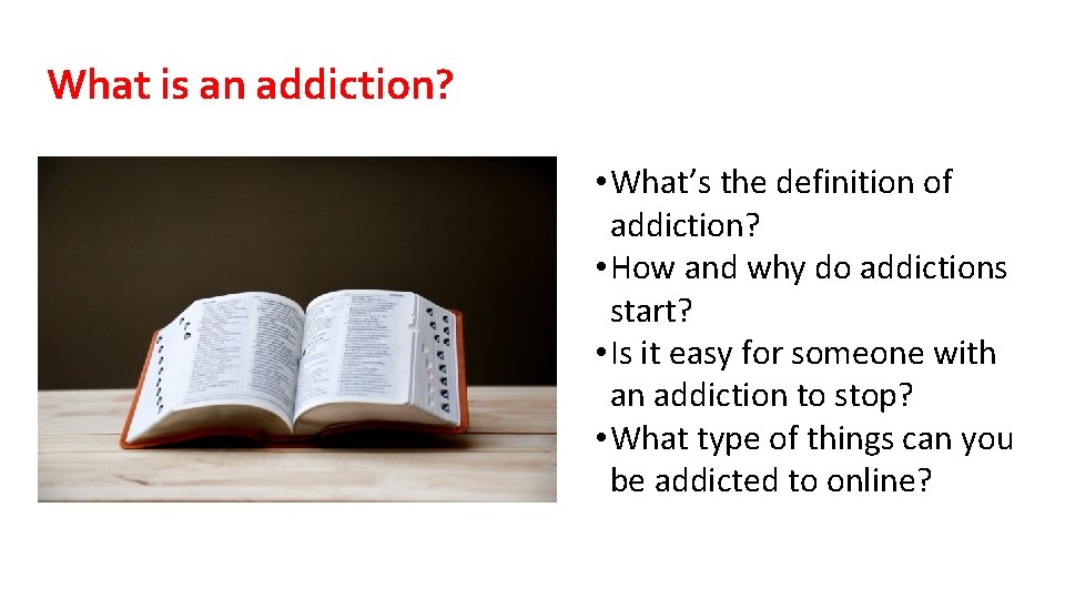 What is an addiction? • What’s the definition of addiction? • How and why