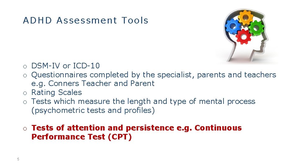 ADHD Assessment Tools o DSM-IV or ICD-10 o Questionnaires completed by the specialist, parents