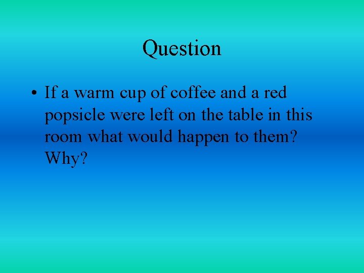 Question • If a warm cup of coffee and a red popsicle were left