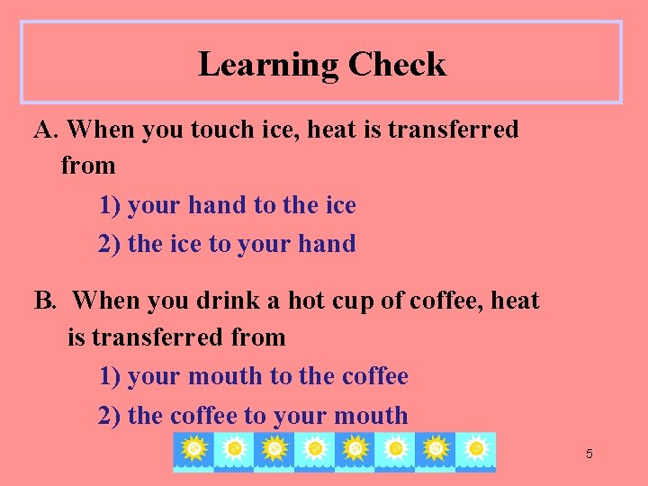 Learning Check A. When you touch ice, heat is transferred from 1) your hand