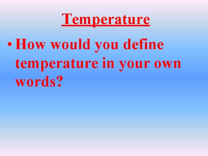 Temperature • How would you define temperature in your own words? 