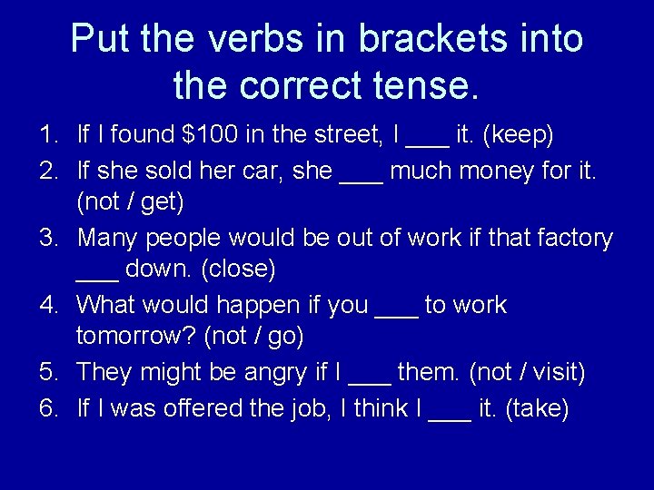Put the verbs in brackets into the correct tense. 1. If I found $100 Put the verbs in brackets into the correct tense. 1. If I found $100
