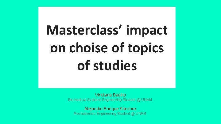 Masterclass’ impact on choise of topics of studies Viridiana Badillo Biomedical Systems Engineering Student Masterclass’ impact on choise of topics of studies Viridiana Badillo Biomedical Systems Engineering Student