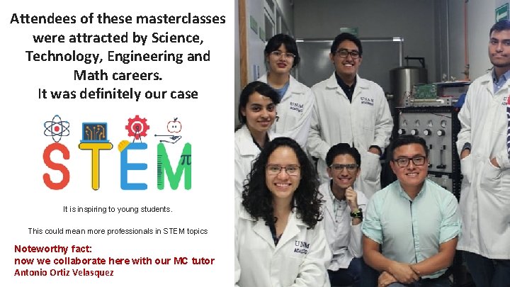 Attendees of these masterclasses were attracted by Science, Technology, Engineering and Math careers. It Attendees of these masterclasses were attracted by Science, Technology, Engineering and Math careers. It