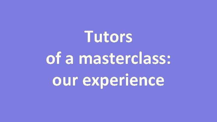 Tutors of a masterclass: our experience Tutors of a masterclass: our experience