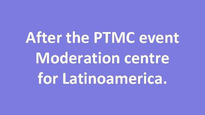 After the PTMC event Moderation centre for Latinoamerica. After the PTMC event Moderation centre for Latinoamerica.