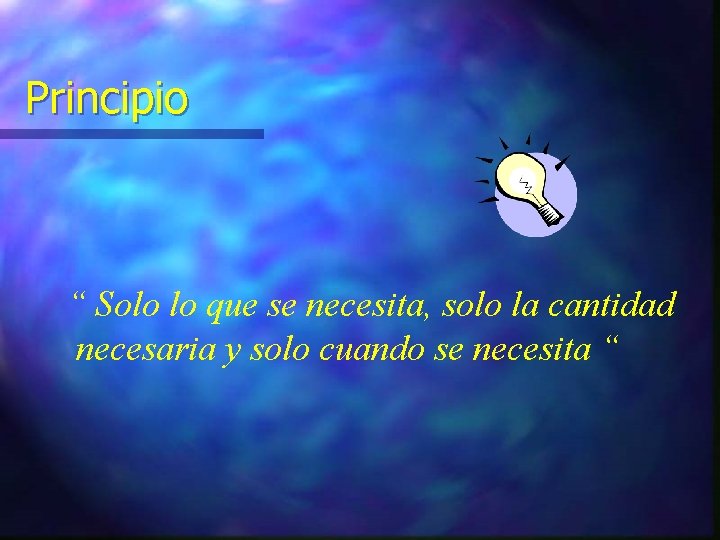 Principio “ Solo lo que se necesita, solo la cantidad necesaria y solo cuando