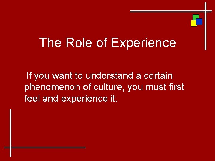 The Role of Experience If you want to understand a certain phenomenon of culture,