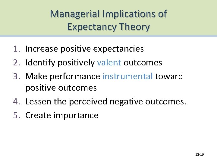 Managerial Implications of Expectancy Theory 1. Increase positive expectancies 2. Identify positively valent outcomes